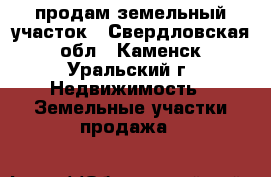 продам земельный участок - Свердловская обл., Каменск-Уральский г. Недвижимость » Земельные участки продажа   